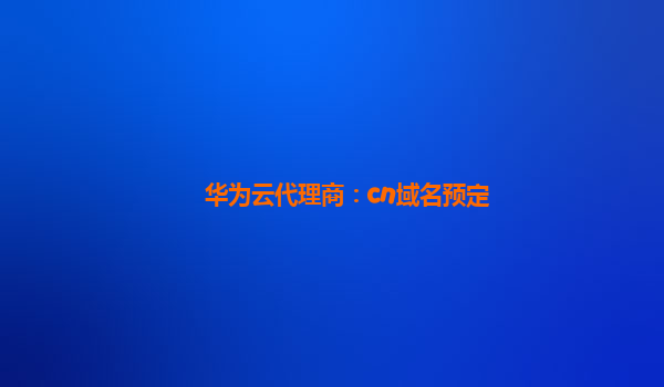 华为云代理商：cn域名预定