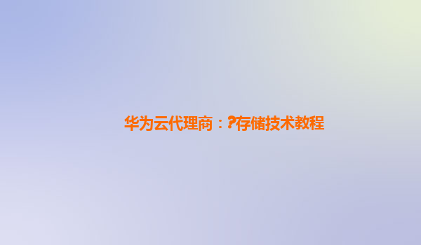 华为云代理商：?存储技术教程