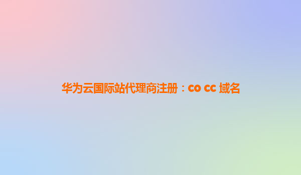 华为云国际站代理商注册：co cc 域名