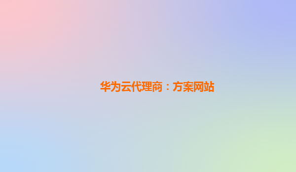 华为云代理商：方案网站