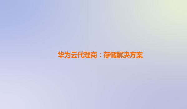 华为云代理商：存储解决方案