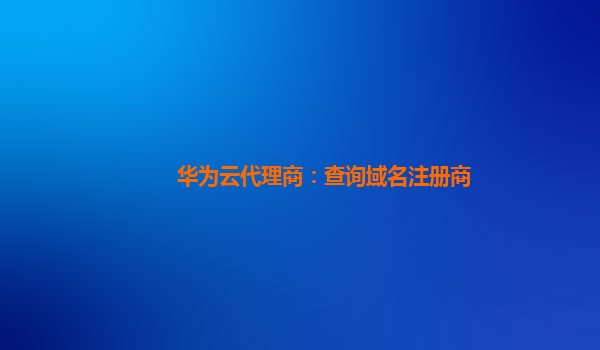 华为云代理商：查询域名注册商