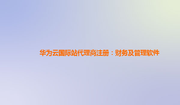 华为云国际站代理商注册：财务及管理软件