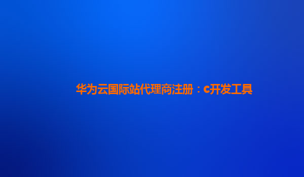 华为云国际站代理商注册：c开发工具