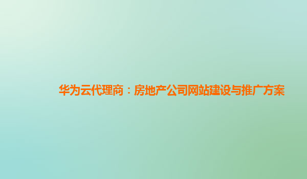 华为云代理商：房地产公司网站建设与推广方案