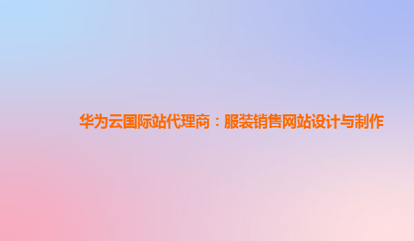 华为云国际站代理商：服装销售网站设计与制作