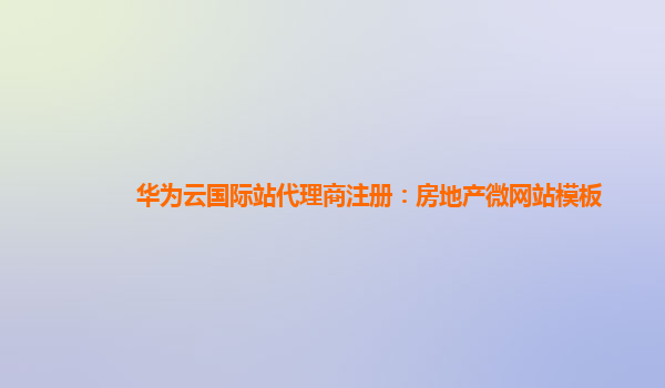 华为云国际站代理商注册：房地产微网站模板