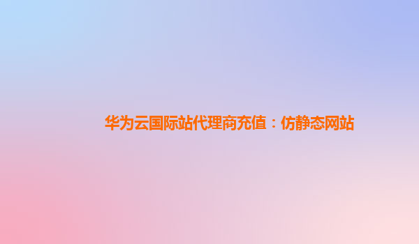 华为云国际站代理商充值：仿静态网站