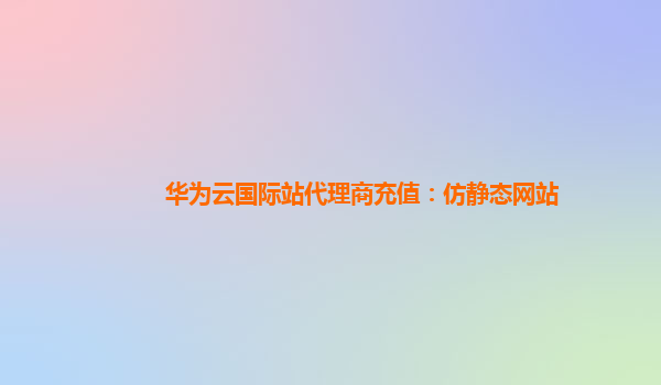 华为云国际站代理商充值：仿静态网站