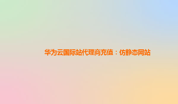 华为云国际站代理商充值：仿静态网站