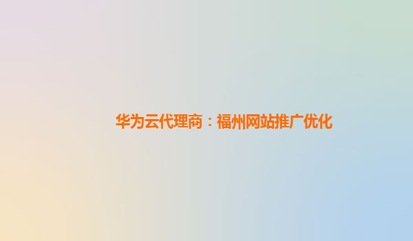 华为云代理商：福州网站推广优化