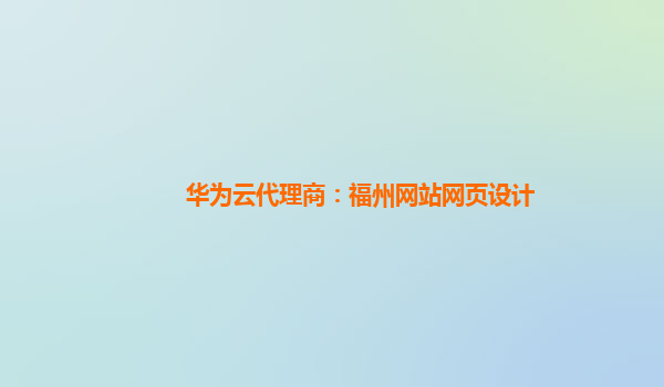 华为云代理商：福州网站网页设计