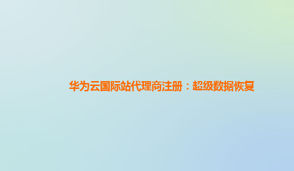 华为云国际站代理商注册：超级数据恢复