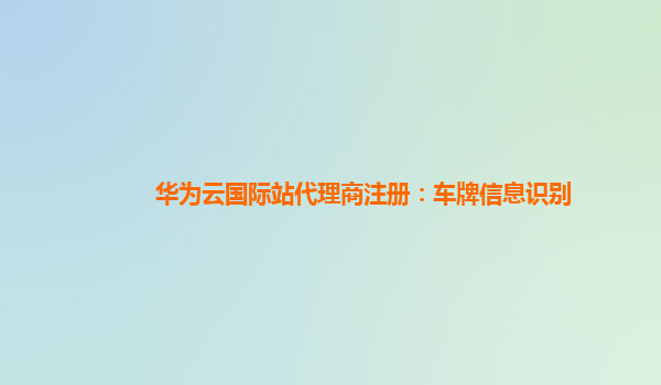 华为云国际站代理商注册：车牌信息识别