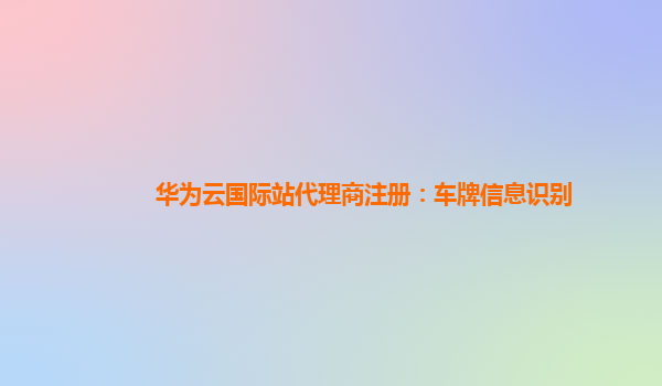 华为云国际站代理商注册：车牌信息识别