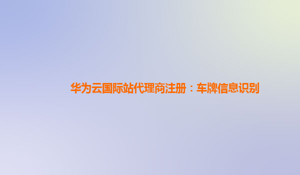 华为云国际站代理商注册：车牌信息识别