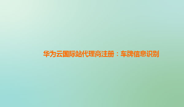 华为云国际站代理商注册：车牌信息识别