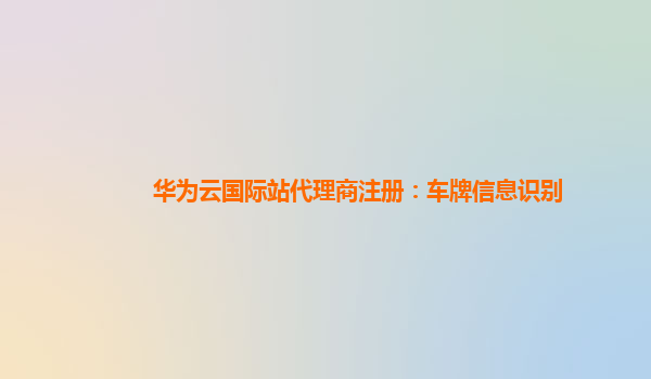 华为云国际站代理商注册：车牌信息识别