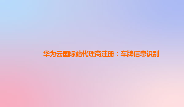 华为云国际站代理商注册：车牌信息识别