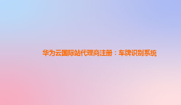 华为云国际站代理商注册：车牌识别系统