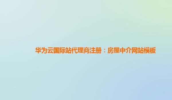 华为云国际站代理商注册：房屋中介网站模板