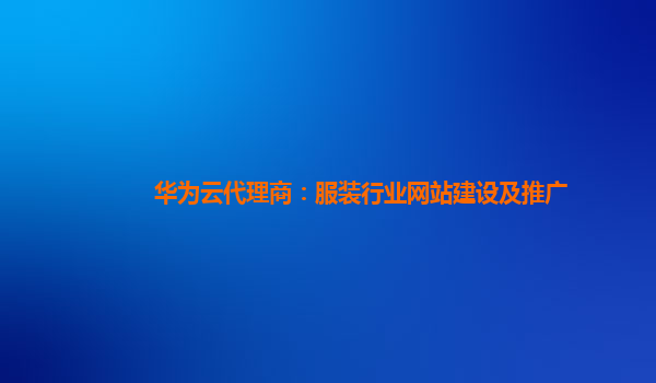 华为云代理商：服装行业网站建设及推广