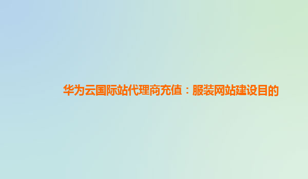 华为云国际站代理商充值：服装网站建设目的