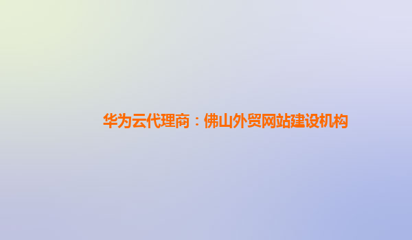 华为云代理商：佛山外贸网站建设机构