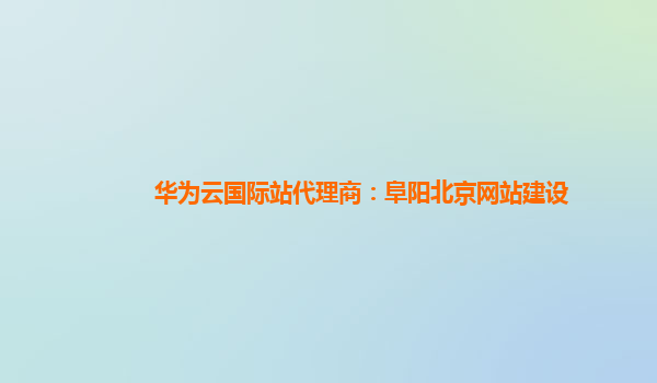 华为云国际站代理商：阜阳北京网站建设