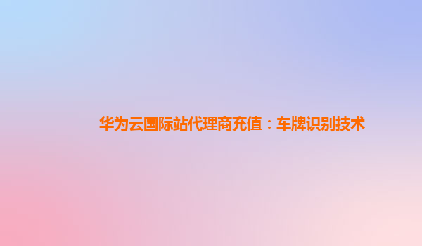 华为云国际站代理商充值：车牌识别技术