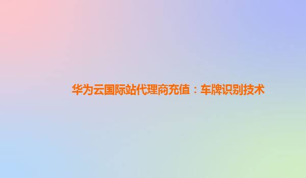 华为云国际站代理商充值：车牌识别技术