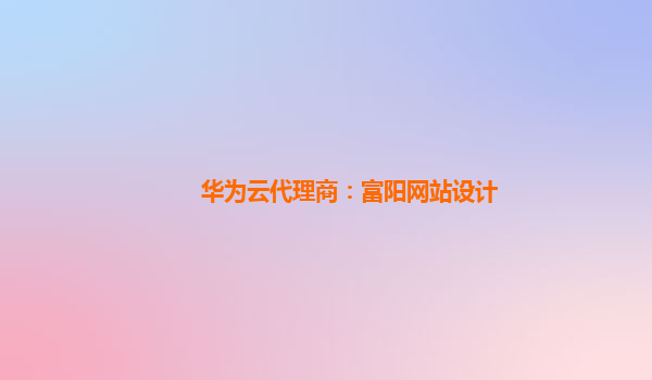 华为云代理商：富阳网站设计