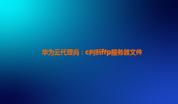 华为云代理商：c判断ftp服务器文件