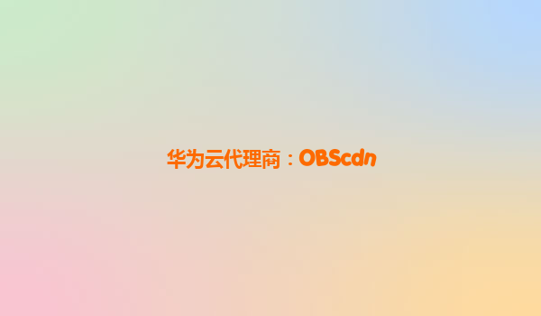 华为云代理商：OBScdn