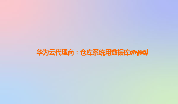 华为云代理商：仓库系统用数据库mysql