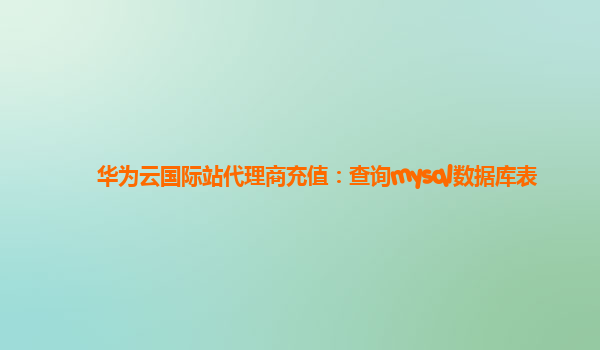 华为云国际站代理商充值：查询mysql数据库表