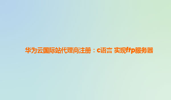 华为云国际站代理商注册：c语言 实现ftp服务器