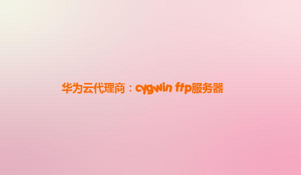 华为云代理商：cygwin ftp服务器