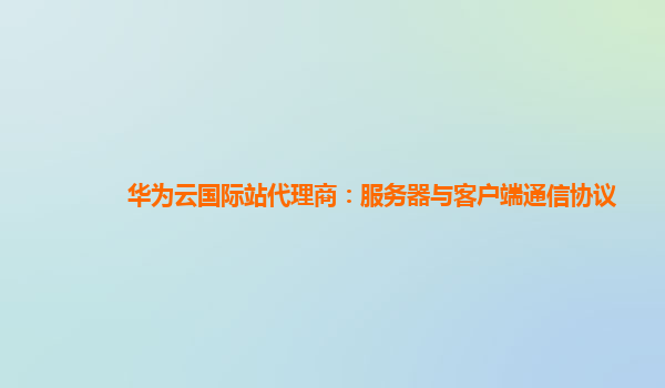 华为云国际站代理商：服务器与客户端通信协议