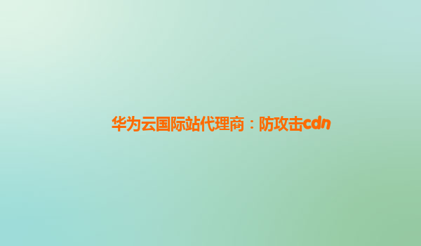 华为云国际站代理商：防攻击cdn