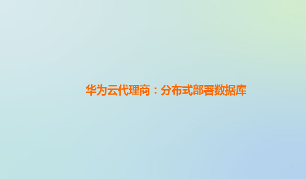 华为云代理商：分布式部署数据库