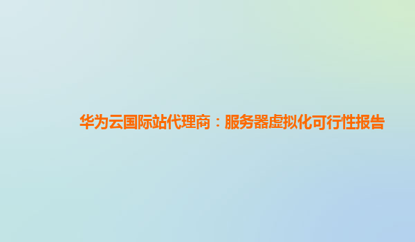 华为云国际站代理商：服务器虚拟化可行性报告