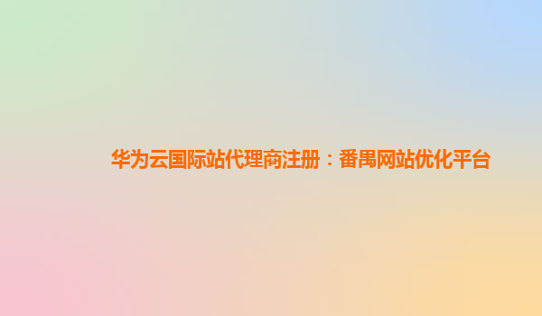 华为云国际站代理商注册：番禺网站优化平台