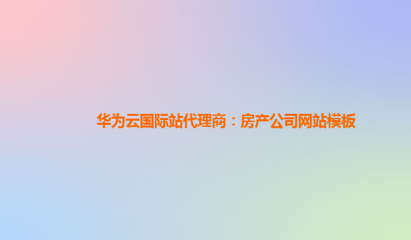 华为云国际站代理商：房产公司网站模板