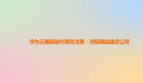 华为云国际站代理商注册：涪陵网站建设公司