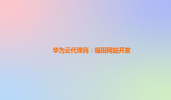 华为云代理商：福田网站开发