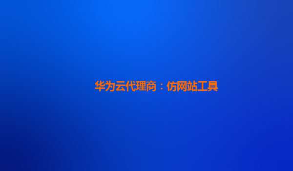 华为云代理商：仿网站工具