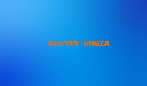 华为云代理商：仿网站工具