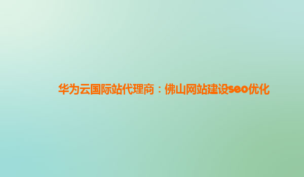 华为云国际站代理商：佛山网站建设seo优化