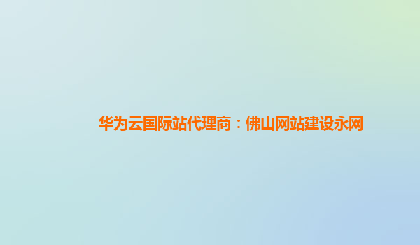 华为云国际站代理商：佛山网站建设永网